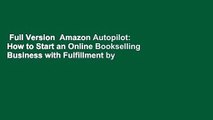 Full Version  Amazon Autopilot: How to Start an Online Bookselling Business with Fulfillment by