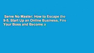 Serve No Master: How to Escape the 9-5, Start Up an Online Business, Fire Your Boss and Become a