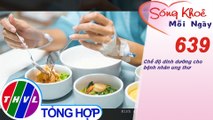 Chế độ dinh dưỡng cho bệnh nhân ung thư | Sống khỏe mỗi ngày - Kỳ 639