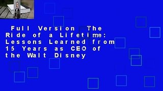 Full Version  The Ride of a Lifetime: Lessons Learned from 15 Years as CEO of the Walt Disney