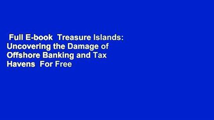 Full E-book  Treasure Islands: Uncovering the Damage of Offshore Banking and Tax Havens  For Free