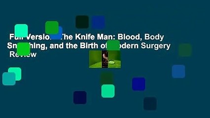 Full Version  The Knife Man: Blood, Body Snatching, and the Birth of Modern Surgery  Review