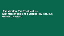 Full Version  The President Is a Sick Man: Wherein the Supposedly Virtuous Grover Cleveland
