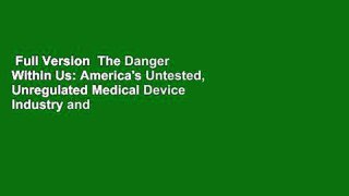 Full Version  The Danger Within Us: America's Untested, Unregulated Medical Device Industry and