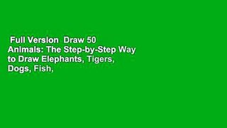 Full Version  Draw 50 Animals: The Step-by-Step Way to Draw Elephants, Tigers, Dogs, Fish, Birds,