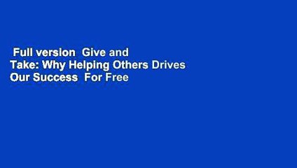 Full version  Give and Take: Why Helping Others Drives Our Success  For Free