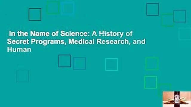 In the Name of Science: A History of Secret Programs, Medical Research, and Human