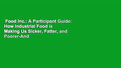 Food Inc.: A Participant Guide: How Industrial Food is Making Us Sicker, Fatter, and Poorer-And