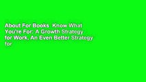 About For Books  Know What You're For: A Growth Strategy for Work, An Even Better Strategy for