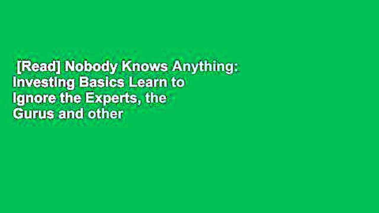 [Read] Nobody Knows Anything: Investing Basics Learn to Ignore the Experts, the Gurus and other