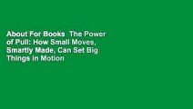 About For Books  The Power of Pull: How Small Moves, Smartly Made, Can Set Big Things in Motion