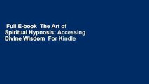 Full E-book  The Art of Spiritual Hypnosis: Accessing Divine Wisdom  For Kindle