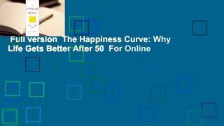 Full version  The Happiness Curve: Why Life Gets Better After 50  For Online