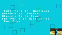 Full version  Business Adventures: Twelve Classic Tales from the World of Wall Street  For Free