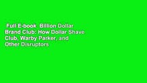 Full E-book  Billion Dollar Brand Club: How Dollar Shave Club, Warby Parker, and Other Disruptors