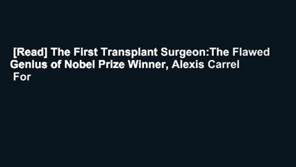 [Read] The First Transplant Surgeon:The Flawed Genius of Nobel Prize Winner, Alexis Carrel  For