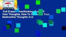 Full E-book  Overthinking: Turn Off Your Thoughts, How To Overcome Your Destructive Thoughts And