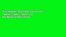 Full version  Business Adventures: Twelve Classic Tales from the World of Wall Street  For Online
