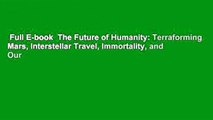 Full E-book  The Future of Humanity: Terraforming Mars, Interstellar Travel, Immortality, and Our