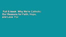 Full E-book  Why We're Catholic: Our Reasons for Faith, Hope, and Love  For Kindle