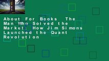 About For Books  The Man Who Solved the Market: How Jim Simons Launched the Quant Revolution