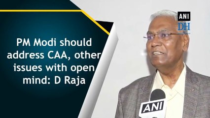 PM Modi should address CAA, other issues with open mind: D Raja