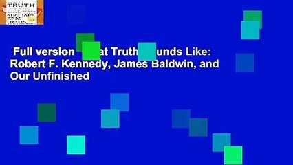 Full version  What Truth Sounds Like: Robert F. Kennedy, James Baldwin, and Our Unfinished