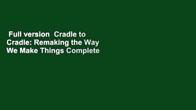 Full version Cradle to Cradle: Remaking the Way We Make Things Complete