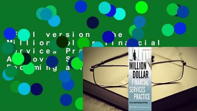 Full version The Million-Dollar Financial Services Practice: A Proven System for Becoming a Top