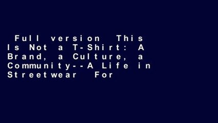 Full version  This Is Not a T-Shirt: A Brand, a Culture, a Community--A Life in Streetwear  For