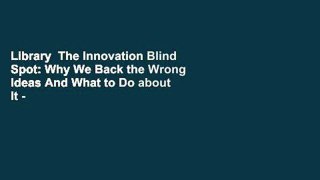 Library  The Innovation Blind Spot: Why We Back the Wrong Ideas And What to Do about It - Ross Baird