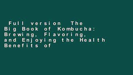 Full version  The Big Book of Kombucha: Brewing, Flavoring, and Enjoying the Health Benefits of