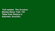 Full version  The Greatest Stories Never Told: 100 Tales from History to Astonish, Bewilder, and