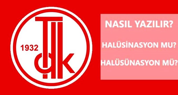 Halüsinasyon nasıl yazılır TDK'ya göre halüsinasyon mu, halüsünasyon mu?