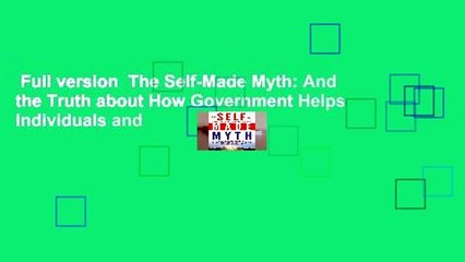 Full version  The Self-Made Myth: And the Truth about How Government Helps Individuals and