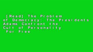[Read] The Problem of Democracy: The Presidents Adams Confront the Cult of Personality  For Free