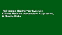 Full version  Healing Your Eyes with Chinese Medicine: Acupuncture, Acupressure, & Chinese Herbs