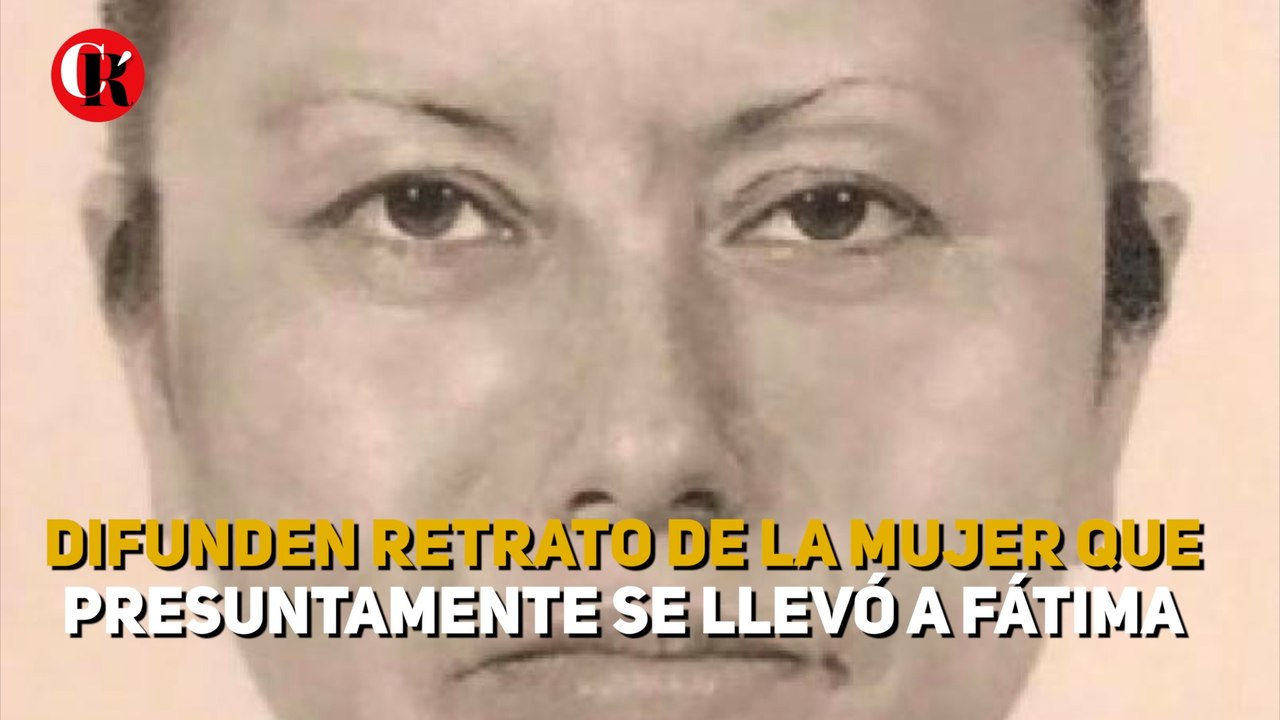 Difunden retrato hablado de la mujer que presuntamente se llevó a Fátima