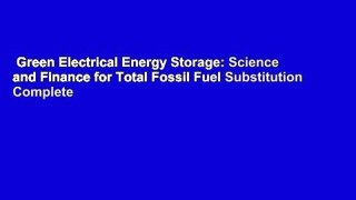 Green Electrical Energy Storage: Science and Finance for Total Fossil Fuel Substitution Complete