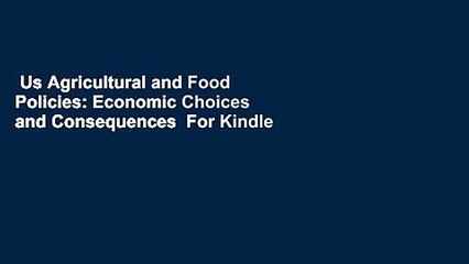 Us Agricultural and Food Policies: Economic Choices and Consequences  For Kindle