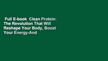 Full E-book  Clean Protein: The Revolution That Will Reshape Your Body, Boost Your Energy-And