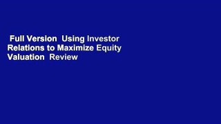 Full Version  Using Investor Relations to Maximize Equity Valuation  Review