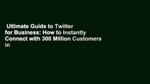 Ultimate Guide to Twitter for Business: How to Instantly Connect with 300 Million Customers in