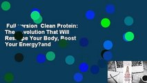 Full version  Clean Protein: The Revolution That Will Reshape Your Body, Boost Your Energy?and