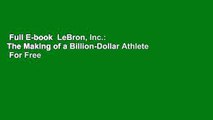 Full E-book  LeBron, Inc.: The Making of a Billion-Dollar Athlete  For Free