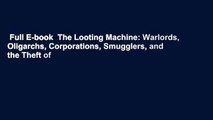 Full E-book  The Looting Machine: Warlords, Oligarchs, Corporations, Smugglers, and the Theft of