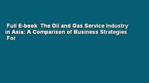 Full E-book  The Oil and Gas Service Industry in Asia: A Comparison of Business Strategies  For