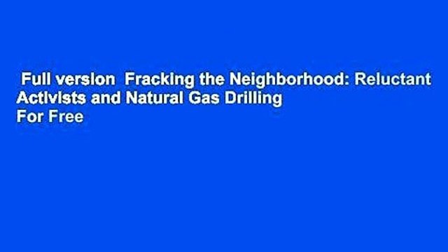 Full version Fracking the Neighborhood: Reluctant Activists and Natural Gas Drilling For Free