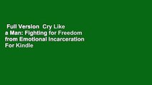 Full Version  Cry Like a Man: Fighting for Freedom from Emotional Incarceration  For Kindle