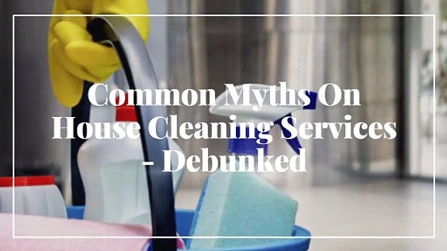 Common Myths On House Cleaning Services - Debunked